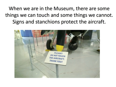 When we are in the Museum, there are some  things we can touch and some things we cannot.   Signs and stanchions protect the aircraft.