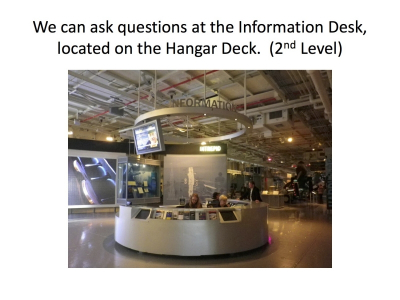 We can ask questions at the Information Desk, located on the Hangar Deck. (2nd Level)