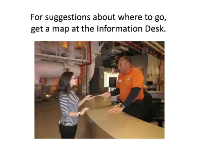 For suggestions about where to go,  get a map at the Information Desk.