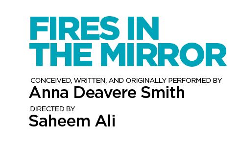 Text reading Fires in the Mirror conceived, written, and originally performed by Anna Deavere Smith Directed by Saheem Ali