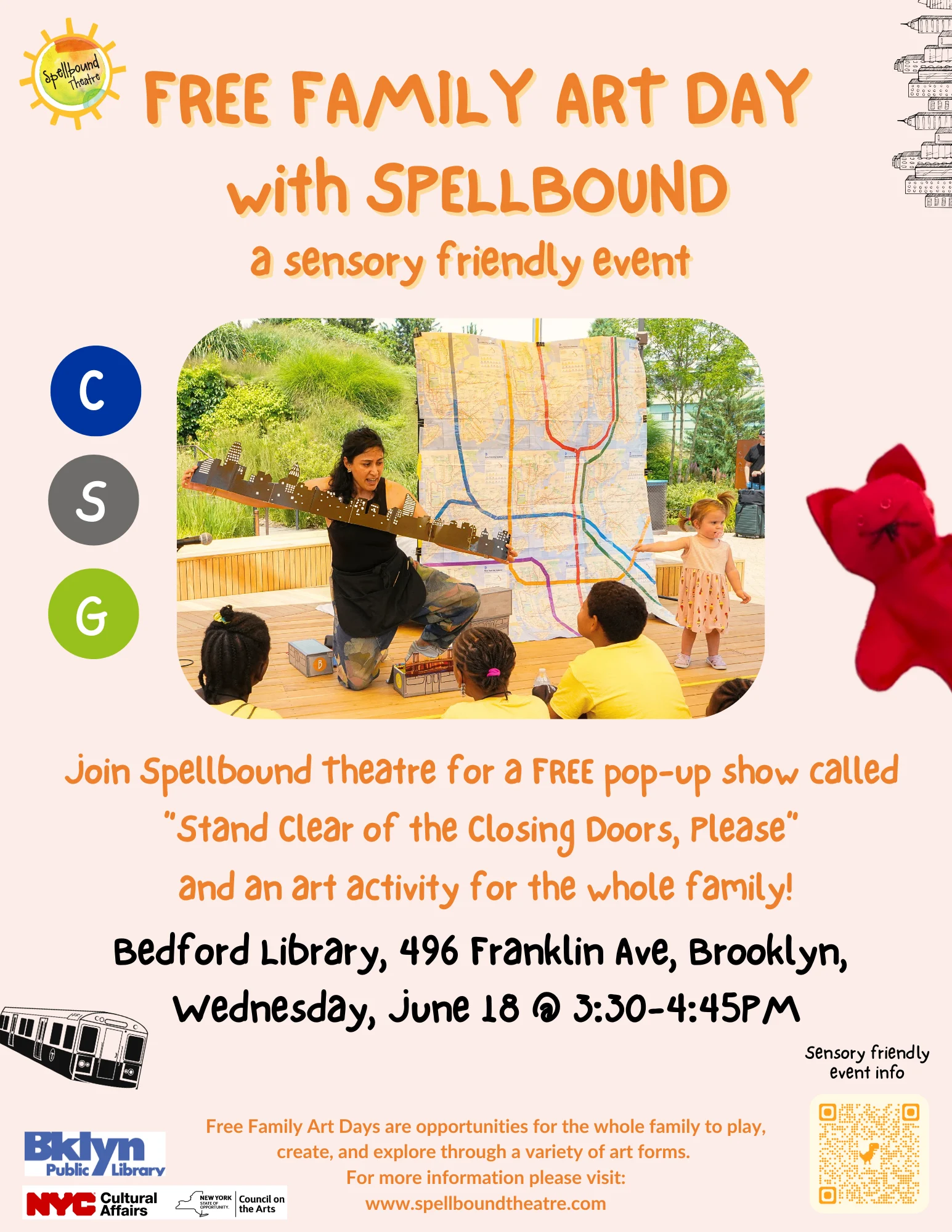 A Sensory Friendly Free Family Art Day by Spellbound Theatre at Bedford Library Wednesday, June 18 at 3:30 - 4:45pm Where? Bedford Library, 496 Franklin Ave, Brooklyn, NY 11238 When? Wednesday June 18 @ 3:30-4:45pm Who? Children ages 2-8 years old and their families Join us for a FREE pop-up show called “Stand Clear of the Closing Doors, Please” and an art activity for the whole family. This will be a sensory friendly event which will include: A chill out zone A separate area in the library where you can hang out if you need a break from the craft activity or the performance. Sensory toys There will be sensory toys and fidgets including headphones in the chill out zone and in the performance area. A visual guide of the performance The visual guide includes what you can expect to see, hear, and do at the event. "Stand Clear" Visual Guide - Bedford Library A moment to talk through the show before we begin Before the performance starts we will talk through the show and introduce the puppets.